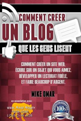 Comment Creer Un Blog Que Les Gens Lisent: Comment Creer Un Site Web, Ecrire Sur Un Sujet Que Vous Aimez, Developper Un Lectorat Fidele, Et Faire Beau - Omar, Mike