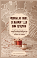 Comment Faire de la Dentelle Aux Fuseaux: Un guide du dbutant tape par tape pour matriser les techniques et les motifs de dentelle aux fuseaux