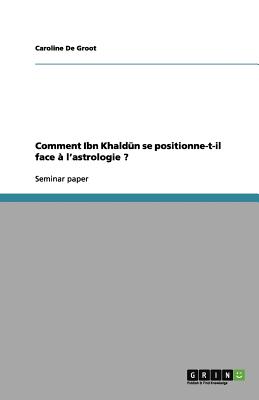 Comment Ibn Khaldkn Se Positionne-T-Il Face ? l'Astrologie ? - De Groot, Caroline