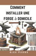 Comment Installer une Forge  Domicile: Un Guide DIY pour la Forge, le Travail des Mtaux et l'Installation de Votre Atelier  Domicile