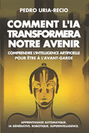 Comment l'IA Transformera Notre Avenir: Comprendre l'Intelligence Artificielle pour ?tre ? l'avant-garde. Apprentissage automatique. IA G?n?rative. Robots. Superintelligence.