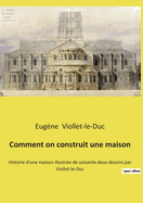 Comment on construit une maison: Histoire d'une maison illustr?e de soixante deux dessins par Viollet-le-Duc