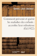 Comment Pr?venir Et Gu?rir Les Maladies Des Enfants: Accro?tre Leur Robustesse,: Favoriser Leur Croissance, Enrayer La Maladie D?s Le D?but, Guide Moderne