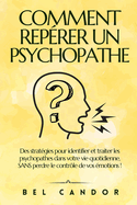 Comment Rep?rer Un Psychopathe: Des strat?gies pour identifier et traiter les psychopathes dans votre vie quotidienne, SANS perdre le contr?le de vos ?motions !