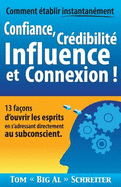 Comment ?tablir Instantan?ment Confiance, Cr?dibilit? Influence Et Connexion !: 13 Fa?ons d'Ouvrir Les Esprits En s'Adressant Directement Au Subconscient