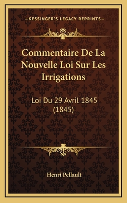 Commentaire de La Nouvelle Loi Sur Les Irrigations: Loi Du 29 Avril 1845 (1845) - Pellault, Henri