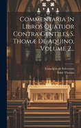 Commentaria In Libros Quatuor Contra Gentiles S. Thom De Aquino, Volume 2...