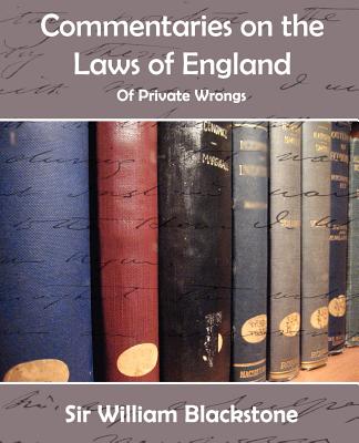 Commentaries of the Laws of England (Private Wrongs) - Blackstone, William, Knight
