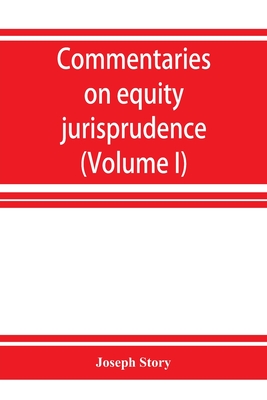 Commentaries on equity jurisprudence as administered in England and America (Volume I) - Story, Joseph