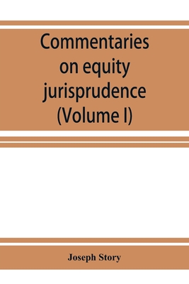 Commentaries on equity jurisprudence as administered in England and America (Volume I) - Story, Joseph