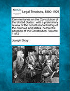 Commentaries on the Constitution of the United States: with a preliminary review of the constitutional history of the colonies and states before the adoption of the Constitution. Volume 1 of 2