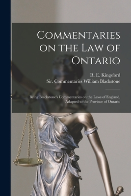 Commentaries on the Law of Ontario [microform]: Being Blackstone's Commentaries on the Laws of England, Adapted to the Province of Ontario - Kingsford, R E (Rupert Etherege) 1 (Creator), and Blackstone, William Sir Commentaries (Creator)