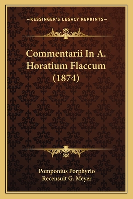 Commentarii in A. Horatium Flaccum (1874) - Porphyrio, Pomponius, and Meyer, Recensuit G