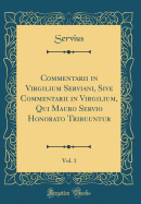 Commentarii in Virgilium Serviani, Sive Commentarii in Virgilium, Qui Mauro Servio Honorato Tribuuntur, Vol. 1 (Classic Reprint)