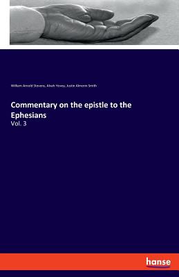 Commentary on the epistle to the Ephesians: Vol. 3 - Hovey, Alvah, and Stevens, William Arnold, and Smith, Justin Almerin