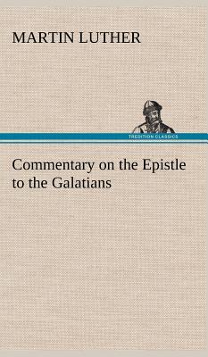 Commentary on the Epistle to the Galatians - Luther, Martin, Dr.
