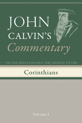 Commentary on the Epistles of Paul the Apostle to the Corinthians, Volume 1 - Calvin, John, and Pringle, John (Translated by)