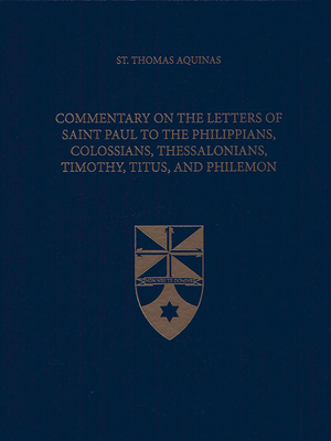 Commentary on the Letters of Saint Paul to the Philippians, Colossians, Thessalonians, Timothy, Titus, and Philemon - Aquinas, Thomas, St., and Larcher, Fabian R, Fr. (Translated by), and Institute, The Aquinas (Editor)