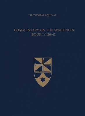 Commentary on the Sentences, Book IV, 26-42 - Aquinas, Thomas, St., and Mortensen, Beth, Dr. (Translated by)