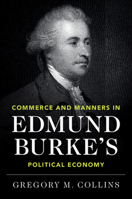 Commerce and Manners in Edmund Burke's Political Economy - Collins, Gregory M.