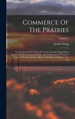Commerce Of The Prairies: Or The Journal Of A Santa-f Trader, During 8 Expeditions Across The Great Western Prairies, And A Residence Of Nearly 9 Years In Northern Mexico, Illustr. With Maps An Engrav. In 2 Vol; Volume 2 - Gregg, Josiah
