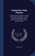 Commerce of the Prairies: Or, the Journal of a Santa F Trader, During Eight Expeditions Across the Great Western Prairies, and a Residence of Nearly Nine Years in Northern Mexico