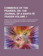 Commerce of the Prairies, Or, the Journal of a Santa Fe Trader; During Eight Expeditions Across the Great Western Prairies, and a Residence of Nearly