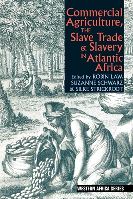 Commercial Agriculture, the Slave Trade and Slavery in Atlantic Africa - Law, Robin (Contributions by), and Schwarz, Suzanne (Editor), and Strickrodt, Silke (Editor)