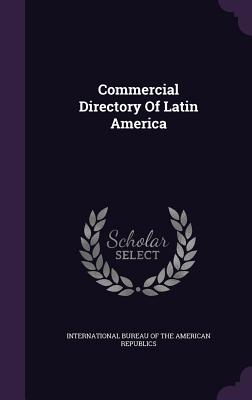 Commercial Directory Of Latin America - International Bureau of the American Rep (Creator)