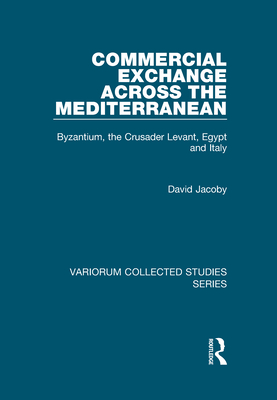 Commercial Exchange Across the Mediterranean: Byzantium, the Crusader Levant, Egypt and Italy - Jacoby, David, Pro