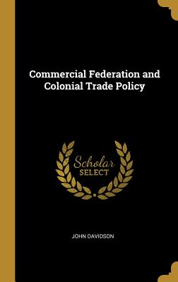 Commercial Federation and Colonial Trade Policy - Davidson, John