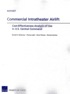Commercial Intratheater Airlift: Cost-Effectiveness Analysis of Use in U.S. Central Command - McGarvey, Ronald G, and Light, Thomas, and Thomas, Brent