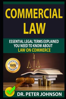 Commercial Law: Essential Legal Terms Explained You Need to Know about Law on Commerce! - Johnson, Dr Peter
