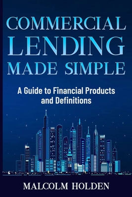 Commercial Lending Made Simple: A Guide to Financial Products and Definitions - Holden, Malcolm