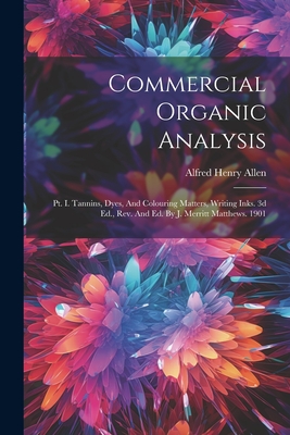 Commercial Organic Analysis: Pt. I. Tannins, Dyes, And Colouring Matters, Writing Inks. 3d Ed., Rev. And Ed. By J. Merritt Matthews. 1901 - Allen, Alfred Henry