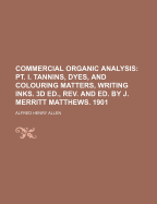 Commercial Organic Analysis: PT. I. Tannins, Dyes, and Colouring Matters, Writing Inks. 3D Ed., REV. and Ed. by J. Merritt Matthews. 1901