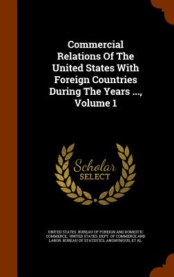 Commercial Relations Of The United States With Foreign Countries During The Years ..., Volume 1 - United States Bureau of Foreign and Dom (Creator), and United States Dept of Commerce and La (Creator), and United States...