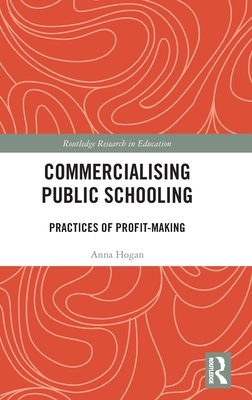 Commercialising Public Schooling: Practices of Profit-Making - Hogan, Anna