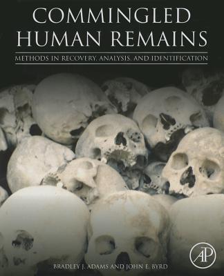 Commingled Human Remains: Methods in Recovery, Analysis, and Identification - Adams, Bradley, and Byrd, John
