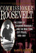 Commissioner Roosevelt: The Story of Theodore Roosevelt and the New York City Police, 1895-1897