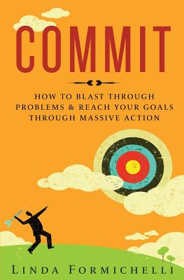 Commit: How to Blast Through Problems & Reach Your Goals Through Massive Action - Formichelli, Linda