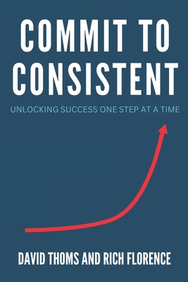 Commit to Consistent: Unlocking Success One Step at a Time - Florence, Rich, and Thoms, David