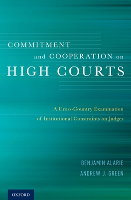 Commitment and Cooperation on High Courts: A Cross-Country Examination of Institutional Constraints on Judges - Alarie, Benjamin, and Green, Andrew J