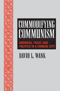 Commodifying Communism: Business, Trust, and Politics in a Chinese City