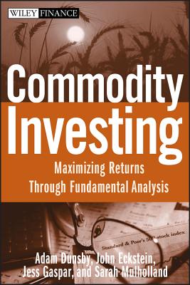 Commodity Investing: Maximizing Returns Through Fundamental Analysis - Dunsby, Adam, and Eckstein, John, and Gaspar, Jess