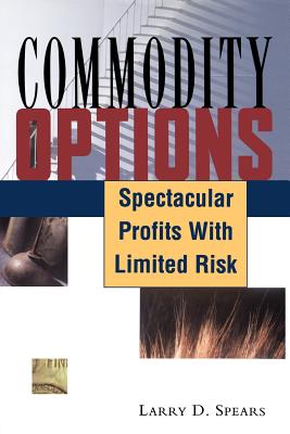 Commodity Options: Spectacular Profits with Limited Risk - Spears, Larry D