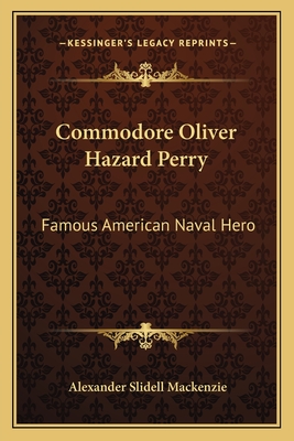 Commodore Oliver Hazard Perry: Famous American Naval Hero - MacKenzie, Alexander Slidell