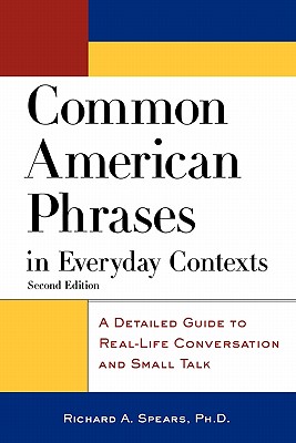 Common American Phrases in Everyday Contexts: A Detailed Guide to Real-Life Conversation and Small Talk - Spears, Richard A
