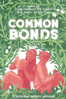 Common Bonds: A Speculative Aromantic Anthology - Arseneault, Claudie (Editor), and Callahan, C T (Editor), and Sylver, Roanna (Editor)