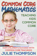 Common Core Mathematics: Teaching Kids Common Core: Our Children's Success with Common Core Teachings